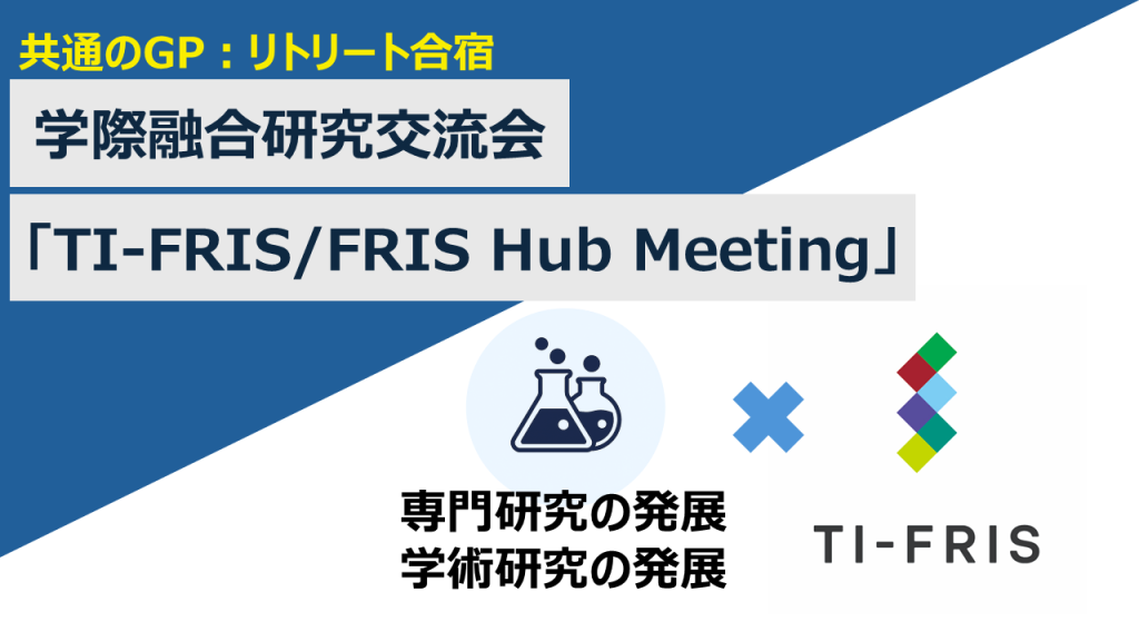 【共通のGP：リトリート合宿】学際融合研究者育成合宿「TI-FRIS/FRIS Retreat」